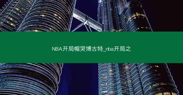 NBA开局帽哭博古特_nba开局之
