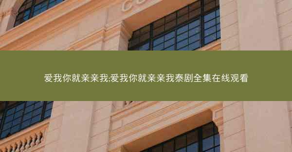 爱我你就亲亲我;爱我你就亲亲我泰剧全集在线观看