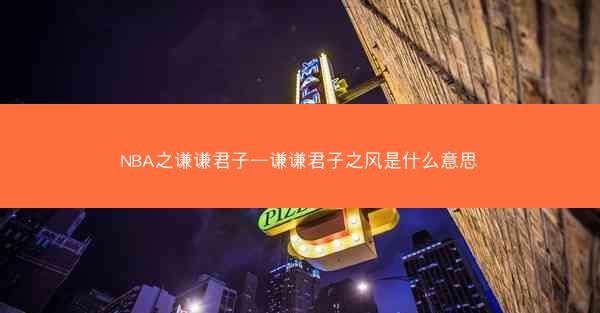 NBA之谦谦君子—谦谦君子之风是什么意思