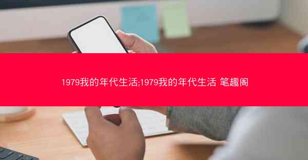 1979我的年代生活;1979我的年代生活 笔趣阁