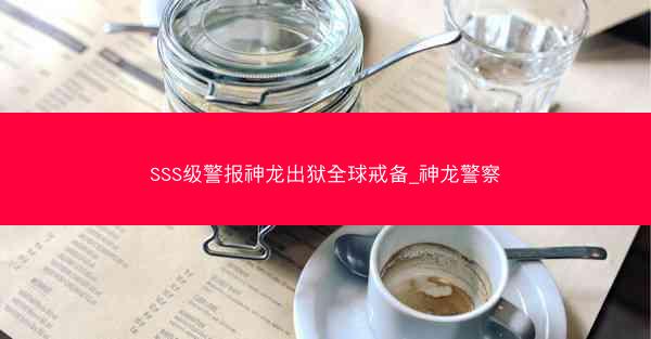 SSS级警报神龙出狱全球戒备_神龙警察