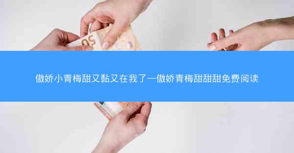 傲娇小青梅甜又黏又在我了—傲娇青梅甜甜甜免费阅读