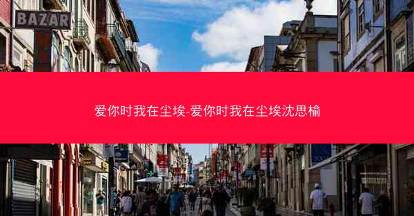 爱你时我在尘埃-爱你时我在尘埃沈思榆