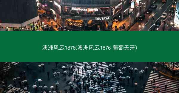 澳洲风云1876(澳洲风云1876 葡萄无牙)