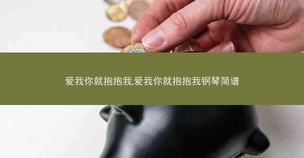 爱我你就抱抱我,爱我你就抱抱我钢琴简谱