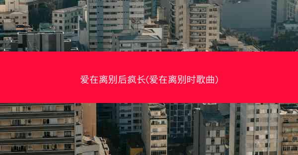 爱在离别后疯长(爱在离别时歌曲)