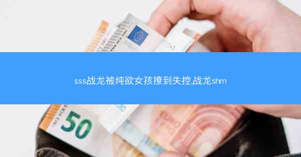sss战龙被纯欲女孩撩到失控,战龙shm sss战龙被纯欲女孩撩到失控,战龙shm