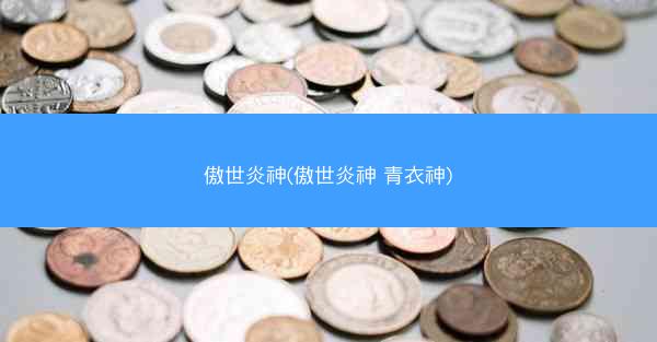 傲世炎神(傲世炎神 青衣神)