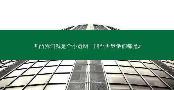 凹凸我们就是个小透明—凹凸世界他们都是a