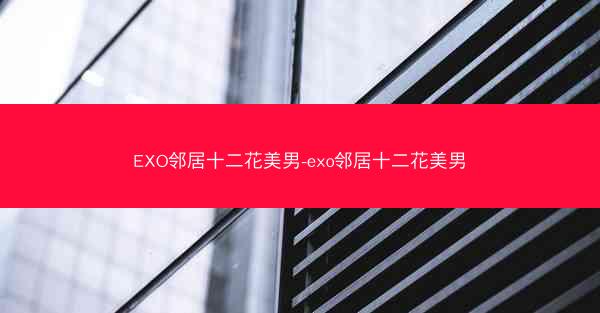 EXO邻居十二花美男-exo邻居十二花美男