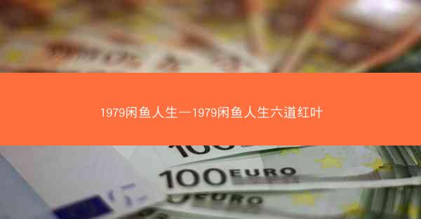 1979闲鱼人生—1979闲鱼人生六道红叶