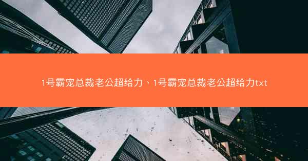 1号霸宠总裁老公超给力、1号霸宠总裁老公超给力txt