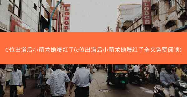 C位出道后小萌龙她爆红了(c位出道后小萌龙她爆红了全文免费阅读)