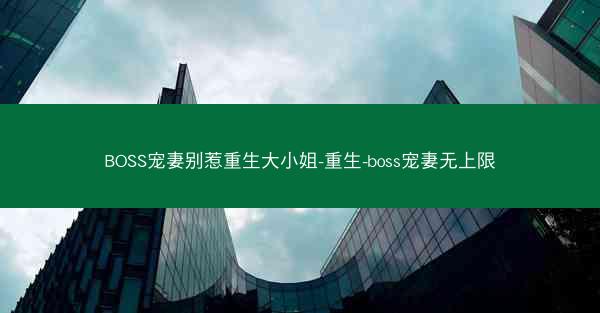 BOSS宠妻别惹重生大小姐-重生-boss宠妻无上限