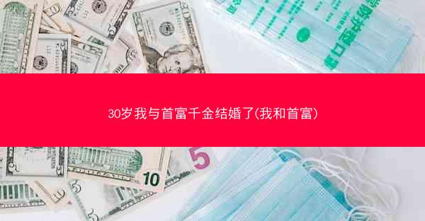 30岁我与首富千金结婚了(我和首富)