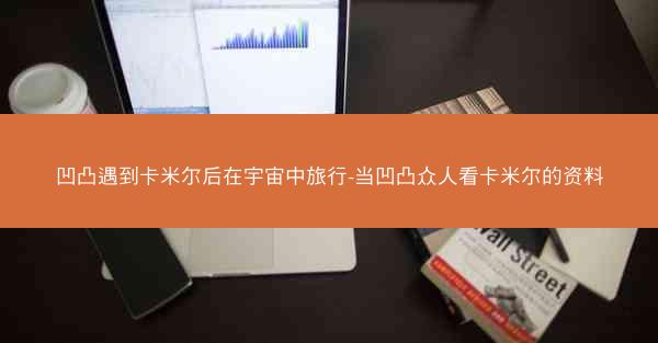 凹凸遇到卡米尔后在宇宙中旅行-当凹凸众人看卡米尔的资料