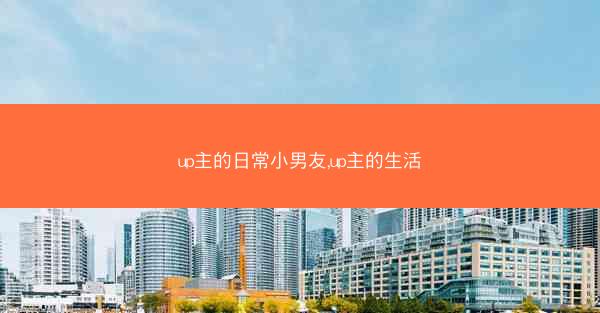 up主的日常小男友,up主的生活