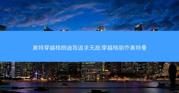 奥特穿越格朗迪我追求无敌;穿越格丽乔奥特曼