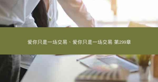 爱你只是一场交易、爱你只是一场交易 第299章 爱你只是一场交易、爱你只是一场交易 第299章