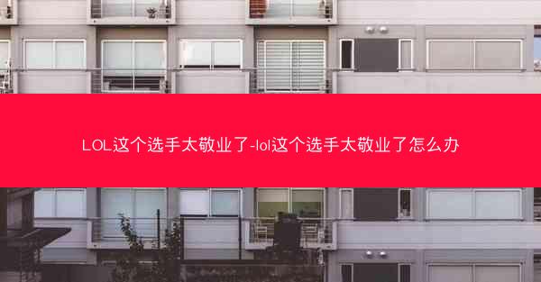 LOL这个选手太敬业了-lol这个选手太敬业了怎么办 LOL这个选手太敬业了-lol这个选手太敬业了怎么办