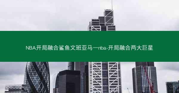 NBA开局融合鲨鱼文班亚马—nba-开局融合两大巨星