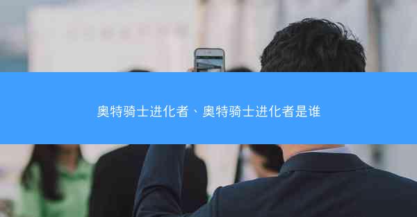 奥特骑士进化者、奥特骑士进化者是谁