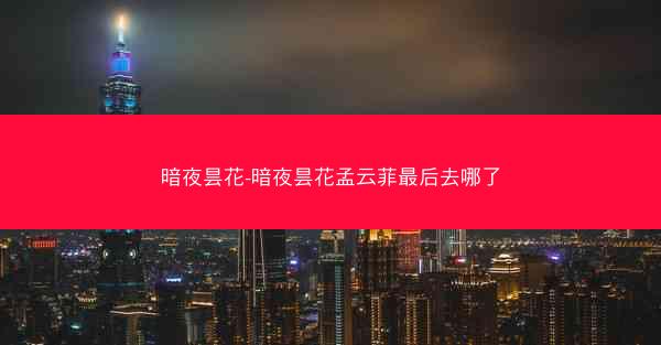 暗夜昙花-暗夜昙花孟云菲最后去哪了 暗夜昙花-暗夜昙花孟云菲最后去哪了