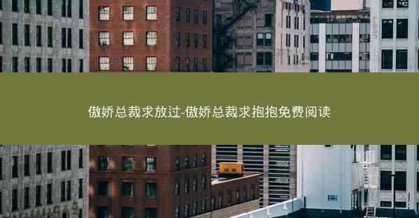 傲娇总裁求放过-傲娇总裁求抱抱免费阅读