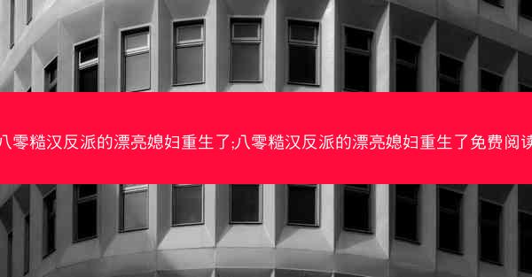 八零糙汉反派的漂亮媳妇重生了;八零糙汉反派的漂亮媳妇重生了免费阅读