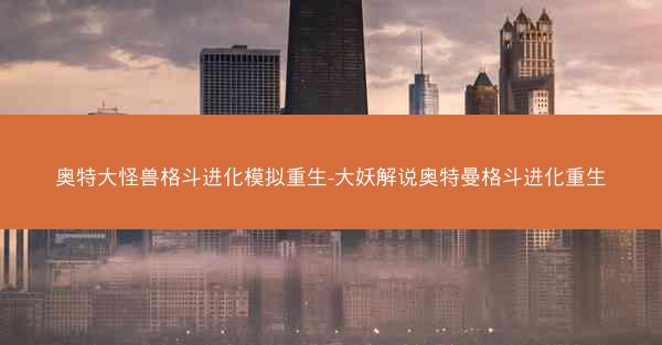 奥特大怪兽格斗进化模拟重生-大妖解说奥特曼格斗进化重生
