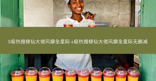 S级热搜修仙大佬风靡全星际-s级热搜修仙大佬风靡全星际无删减
