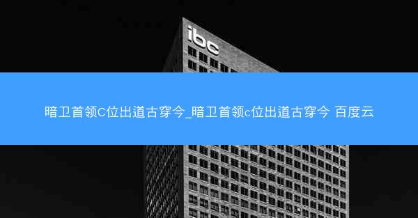 暗卫首领C位出道古穿今_暗卫首领c位出道古穿今 百度云 暗卫首领C位出道古穿今_暗卫首领c位出道古穿今 百度云