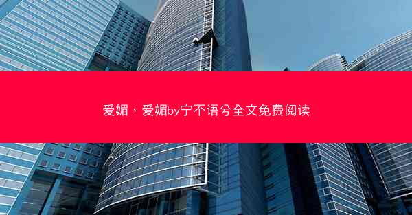 爱媚、爱媚by宁不语兮全文免费阅读 爱媚、爱媚by宁不语兮全文免费阅读
