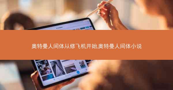 奥特曼人间体从修飞机开始,奥特曼人间体小说