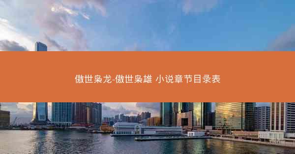 傲世枭龙-傲世枭雄 小说章节目录表