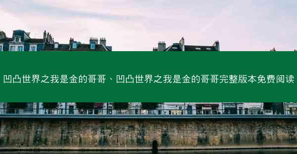 凹凸世界之我是金的哥哥、凹凸世界之我是金的哥哥完整版本免费阅读