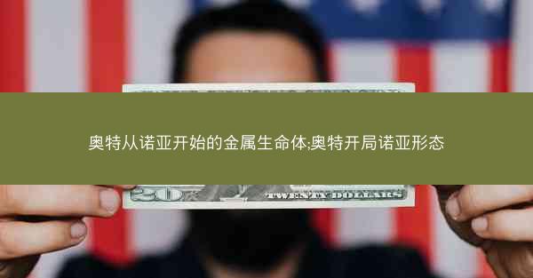 奥特从诺亚开始的金属生命体;奥特开局诺亚形态