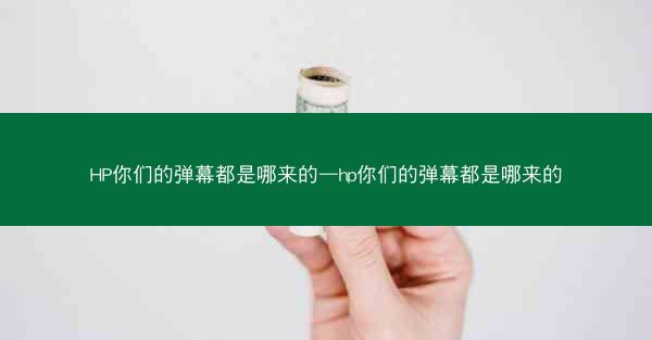 HP你们的弹幕都是哪来的—hp你们的弹幕都是哪来的