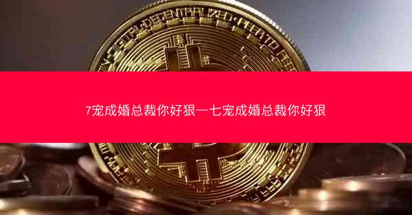 7宠成婚总裁你好狠—七宠成婚总裁你好狠 7宠成婚总裁你好狠—七宠成婚总裁你好狠