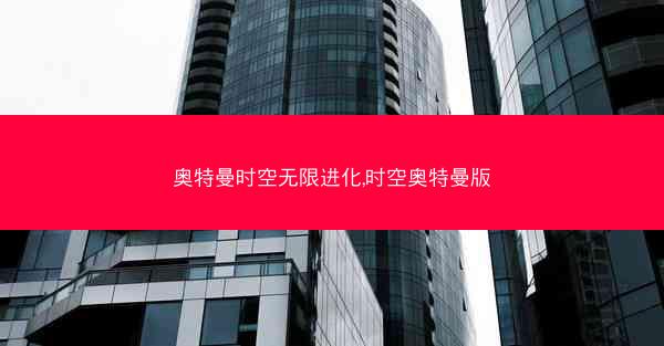 奥特曼时空无限进化,时空奥特曼版 奥特曼时空无限进化,时空奥特曼版