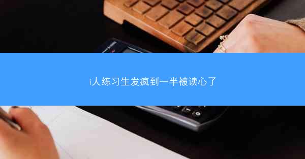 i人练习生发疯到一半被读心了