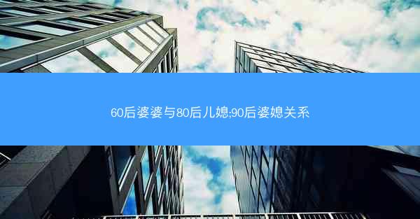 60后婆婆与80后儿媳;90后婆媳关系