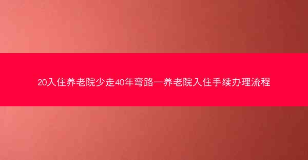 20入住养老院少走40年弯路—养老院入住手续办理流程
