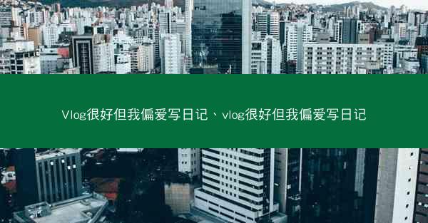 Vlog很好但我偏爱写日记、vlog很好但我偏爱写日记