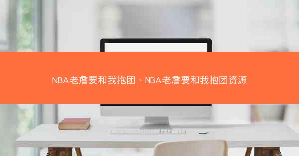 NBA老詹要和我抱团、NBA老詹要和我抱团资源