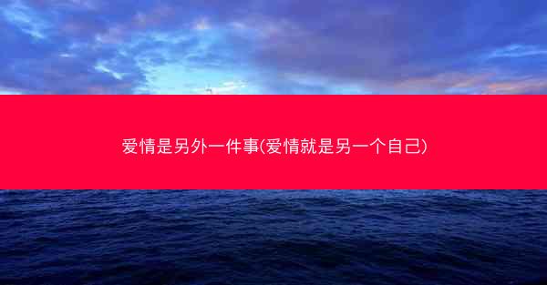 爱情是另外一件事(爱情就是另一个自己) 爱情是另外一件事(爱情就是另一个自己)