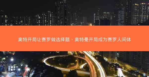 奥特开局让赛罗做选择题、奥特曼开局成为赛罗人间体