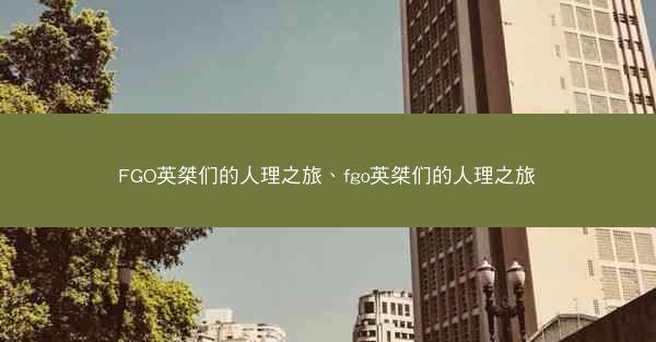 FGO英桀们的人理之旅、fgo英桀们的人理之旅