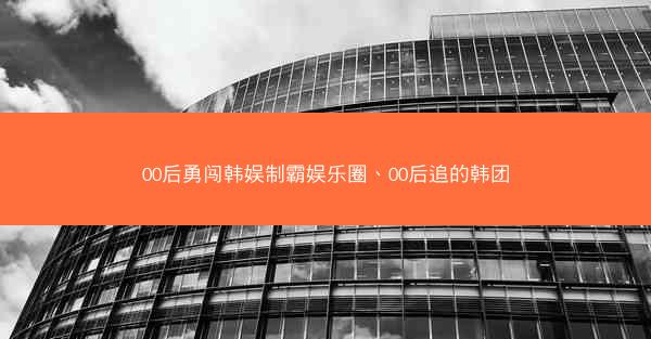 00后勇闯韩娱制霸娱乐圈、00后追的韩团