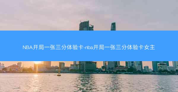 NBA开局一张三分体验卡-nba开局一张三分体验卡女主